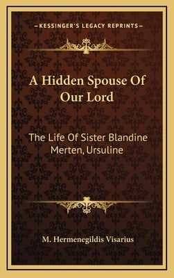 A Hidden Spouse of Our Lord: The Life of Sister Blandine Merten, Ursuline by Visarius, M. Hermenegildis