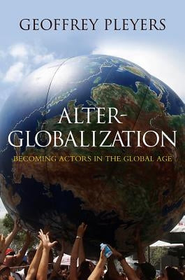 Alter-Globalization: Becoming Actors in a Global Age by Pleyers, Geoffrey