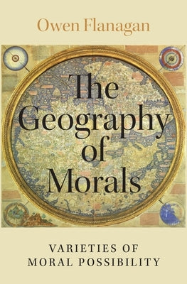 The Geography of Morals: Varieties of Moral Possibility by Flanagan, Owen