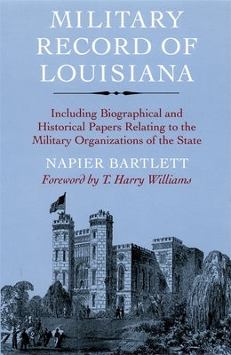 Military Record of Louisiana: Including Biographical and Historical Papers Relating to the Military Organizations of the State by Bartlett, Napier