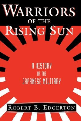 Warriors of the Rising Sun: A History of the Japanese Military by Edgerton, Robert B.
