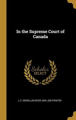 In the Supreme Court of Canada by J. E. McMillan Book and Job Printer