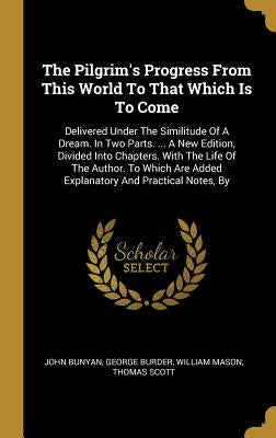The Pilgrim's Progress From This World To That Which Is To Come: Delivered Under The Similitude Of A Dream. In Two Parts. ... A New Edition, Divided I by Bunyan, John