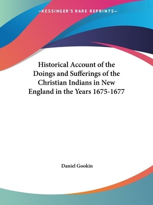 Historical Account of the Doings and Sufferings of the Christian Indians in New England in the Years 1675-1677 by Gookin, Daniel