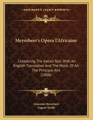 Meyerbeer's Opera L'Africaine: Containing The Italian Text, With An English Translation And The Music Of All The Principal Airs (1866) by Meyerbeer, Giacomo