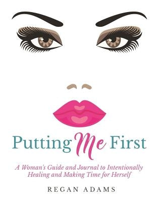 Putting Me First: : A Woman's Guide To Intentionally Healing and Making Time For Herself by Adams, Regan