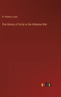 The History of Sicily to the Athenian War by Lloyd, W. Watkiss