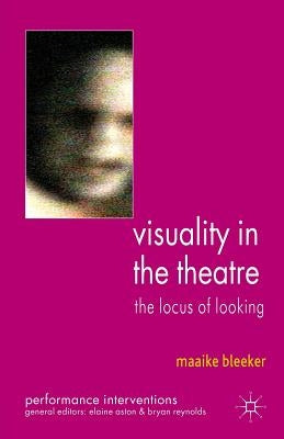 Visuality in the Theatre: The Locus of Looking by Bleeker, M.