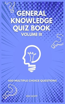 General Knowledge Quiz Book Volume III: 400 multiple choice questions by Hoff, Jim