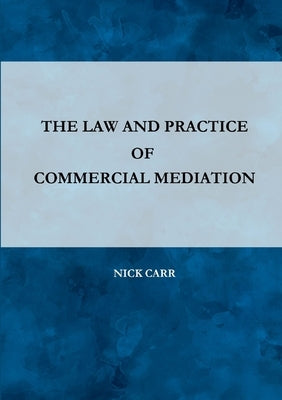 The Law and Practice of Commercial Mediation by Carr, Nick
