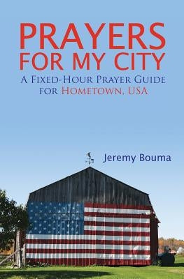 Prayers for My City: A Fixed-Hour Prayer Guide for Hometown, USA by Bouma, Jeremy