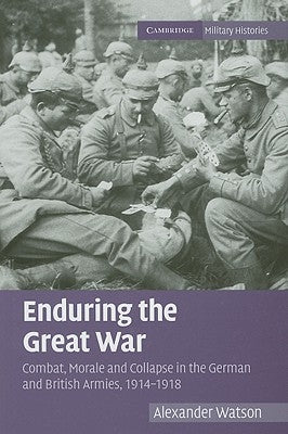 Enduring the Great War: Combat, Morale and Collapse in the German and British Armies, 1914-1918 by Watson, Alexander