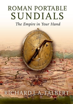 Roman Portable Sundials: The Empire in Your Hand by Talbert, Richard J. a.