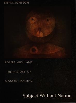 Subject Without Nation: Robert Musil and the History of Modern Identity by Jonsson, Stefan