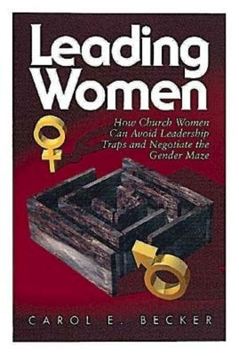 Leading Women: How Church Women Can Avoid Leadership Traps and Negotiate the Gender Maze by Becker, Carol E.