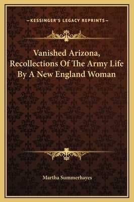 Vanished Arizona, Recollections of the Army Life by a New England Woman by Summerhayes, Martha