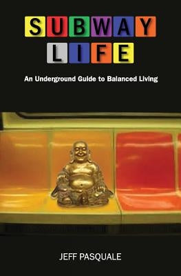 Subway Life: An Underground Guide to Balanced Living by Pasquale, Jeff