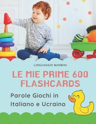 Le mie Prime 600 Flashcards Parole Giochi in Italiano e Ucraino: Dizionario illustrato bilingue carte montessori per espandere il vocabolario di base by Bambini, Linguaggio