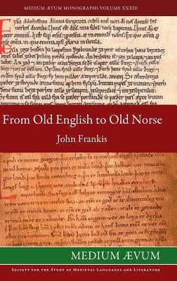 From Old English to Old Norse: A Study of Old English Texts Translated into Old Norse with an Edition of the English and Norse Versions of Ælfric's D by Frankis, John