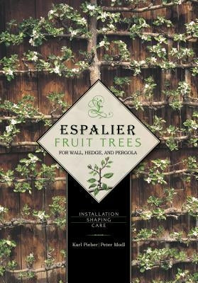 Espalier Fruit Trees for Wall, Hedge, and Pergola: Installation, Shaping, Care by Pieber, Karl