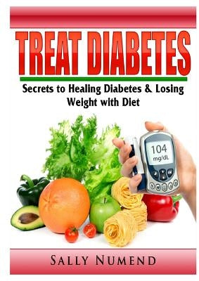 Treat Diabetes: Secrets to Healing Diabetes & Losing Weight with Diet by Numend, Sally