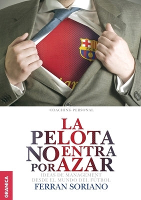 La Pelota No Entra Por Azar: Ideas De Management Desde El Mundo Del Fútbol by Soriano, Ferr&#225;n