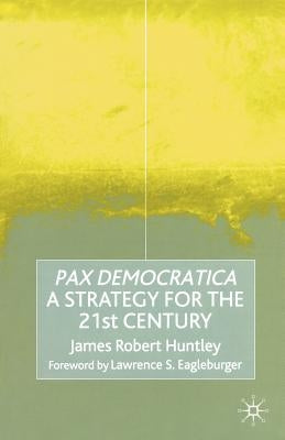 Pax Democratica: A Strategy for the 21st Century by Huntley, James Robert