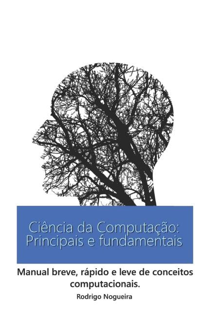 Ciência da Computação: Principais e Fundamentais: Manual breve, rápido e leve de conceitos computacionais. by Nogueira, Rodrigo Henrique Freitas