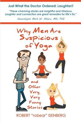 Why Men Are Suspicious of Yoga And Other Very, Very Funny Stories by Isenberg, Robert