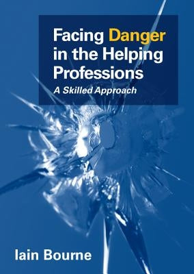 Facing Danger in the Helping Professions: A Skilled Approach by Bourne, Iain