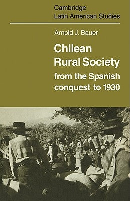 Chilean Rural Society: From the Spanish Conquest to 1930 by Bauer, Arnold J.