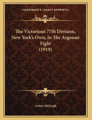 The Victorious 77th Division, New York's Own, In The Argonne Fight (1919) by McKeogh, Arthur