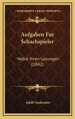 Aufgaben Fur Schachspieler: Nebst Ihren Losungen (1842) by Anderssen, Adolf