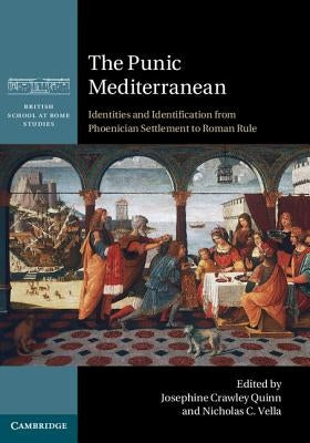 The Punic Mediterranean: Identities and Identification from Phoenician Settlement to Roman Rule by Quinn, Josephine Crawley