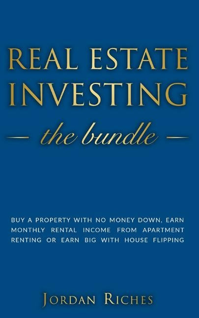 Real Estate Investing: Buy a Property with No Money Down, Earn Monthly Rental Income from Apartment Renting or Earn Big with House Flipping. by Riches, Jordan
