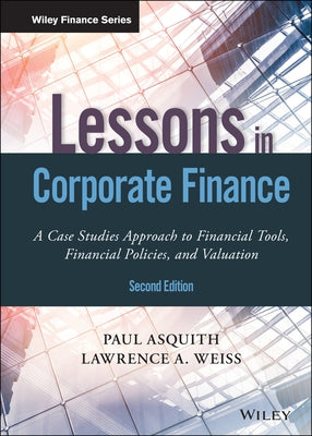 Lessons in Corporate Finance: A Case Studies Approach to Financial Tools, Financial Policies, and Valuation by Asquith, Paul