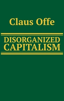 Disorganized Capitalism by Offe, Claus