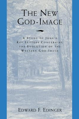 The New God Image: A Study of Jung's Key Letters Concerning the Evolution of the Western God-Image by Edinger, Edward F.