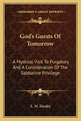 God's Guests of Tomorrow: A Mystical Visit to Purgatory and a Consideration of the Sabbatine Privilege by Dooley, L. M.