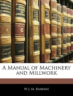A Manual of Machinery and Millwork by Rankine, W. J. M.
