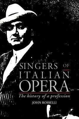 Singers of Italian Opera: The History of a Profession by Rosselli, John