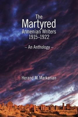 The Martyred Armenian Writers: 1915-1922 by Markarian, Herand M.