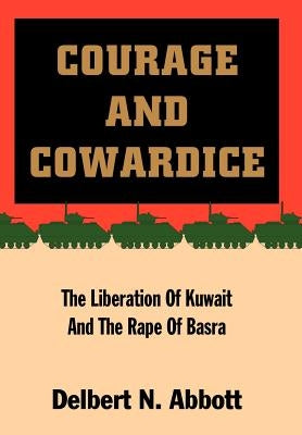 Courage and Cowardice: The Liberation of Kuwait and the Rape of Basra by Abbott, Delbert N.