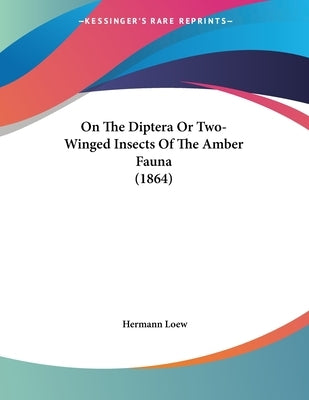 On The Diptera Or Two-Winged Insects Of The Amber Fauna (1864) by Loew, Hermann