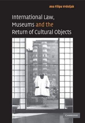 International Law, Museums and the Return of Cultural Objects by Vrdoljak, Ana Filipa