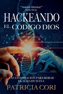 Hackeando El Codigo Dios: La Conspiración para Robar el Alma Humana by Cori, Patricia