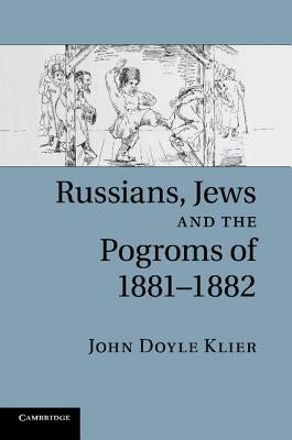 Russians, Jews, and the Pogroms of 1881-1882 by Klier, John Doyle