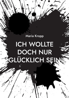 Ich wollte doch nur glücklich sein: wie ein Narzisst und Lügner alles zerstört hat by Kropp, Maria