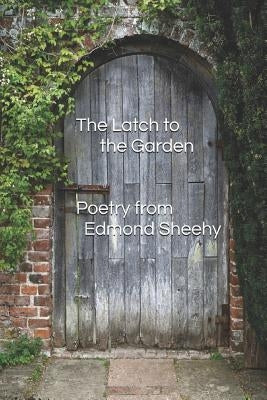 The Latch to the Garden: Poetry from Edmond Sheehy by Sheehy, Edmond