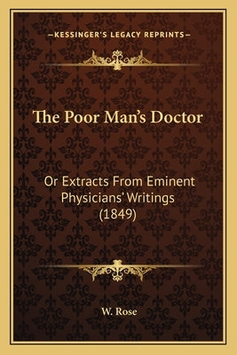 The Poor Man's Doctor: Or Extracts From Eminent Physicians' Writings (1849) by Rose, W.